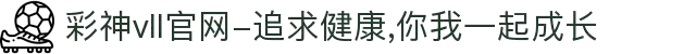 彩神vll官网-追求健康,你我一起成长